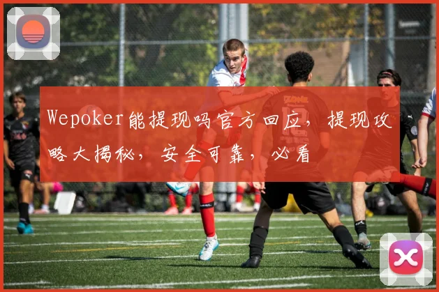 Wepoker能提现吗官方回应，提现攻略大揭秘，安全可靠，必看
