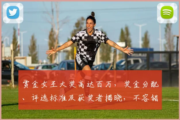 赏金女王大奖高达百万，奖金分配、评选标准及获奖者揭晓，不容错过